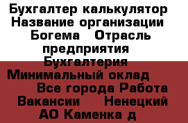 Бухгалтер-калькулятор › Название организации ­ Богема › Отрасль предприятия ­ Бухгалтерия › Минимальный оклад ­ 15 000 - Все города Работа » Вакансии   . Ненецкий АО,Каменка д.